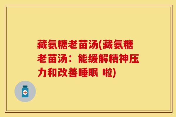 藏氨糖老苗汤(藏氨糖老苗汤：能缓解精神压力和改善睡眠 啦)