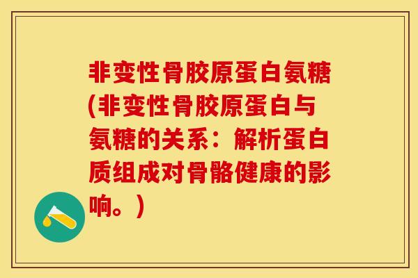 非变性骨胶原蛋白氨糖(非变性骨胶原蛋白与氨糖的关系：解析蛋白质组成对骨骼健康的影响。)-第1张图片-关节保镖