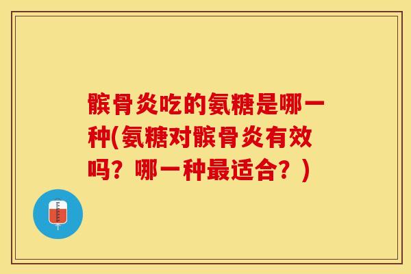 髌骨炎吃的氨糖是哪一种(氨糖对髌骨炎有效吗？哪一种最适合？)