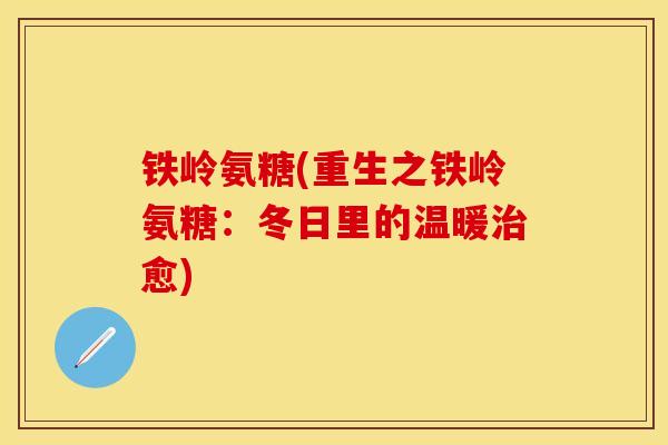 铁岭氨糖(重生之铁岭氨糖：冬日里的温暖治愈)