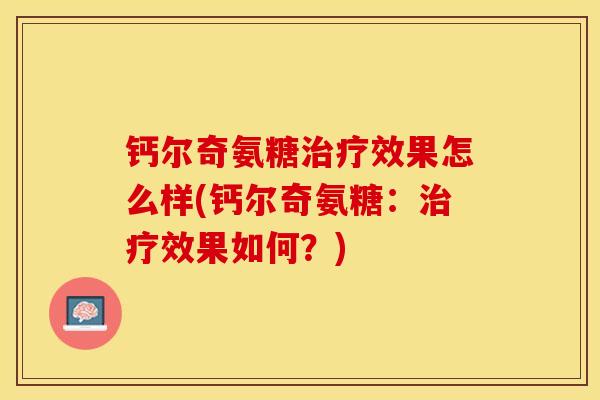 钙尔奇氨糖治疗效果怎么样(钙尔奇氨糖：治疗效果如何？)