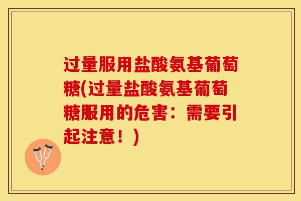 过量服用盐酸氨基葡萄糖(过量盐酸氨基葡萄糖服用的危害：需要引起注意！)