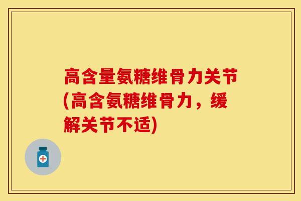 高含量氨糖维骨力关节(高含氨糖维骨力，缓解关节不适)