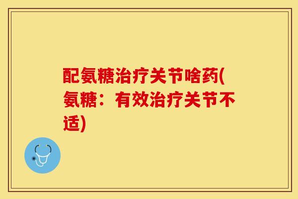 配氨糖治疗关节啥药(氨糖：有效治疗关节不适)
