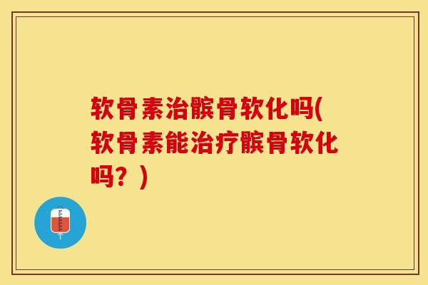 软骨素治髌骨软化吗(软骨素能治疗髌骨软化吗？)