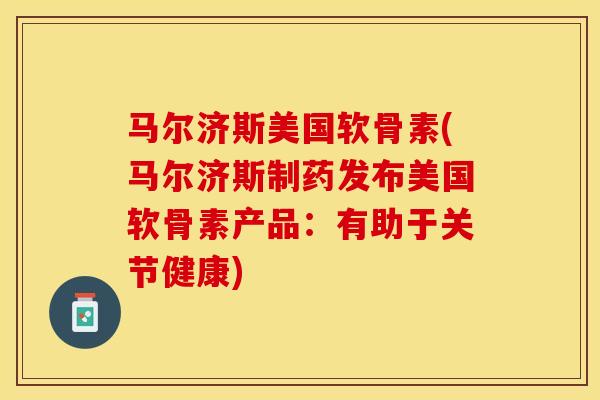 马尔济斯美国软骨素(马尔济斯制药发布美国软骨素产品：有助于关节健康)