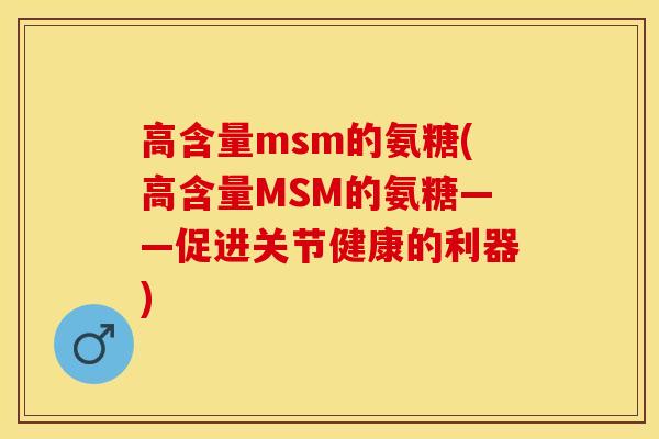 高含量msm的氨糖(高含量MSM的氨糖——促进关节健康的利器)