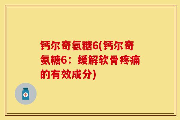 钙尔奇氨糖6(钙尔奇氨糖6：缓解软骨疼痛的有效成分)