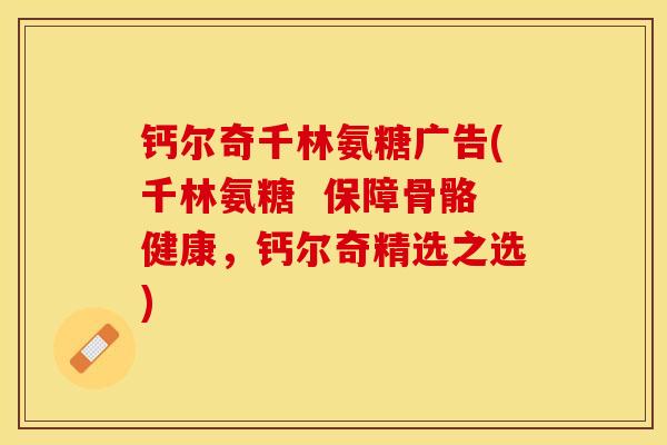 钙尔奇千林氨糖广告(千林氨糖  保障骨骼健康，钙尔奇精选之选)