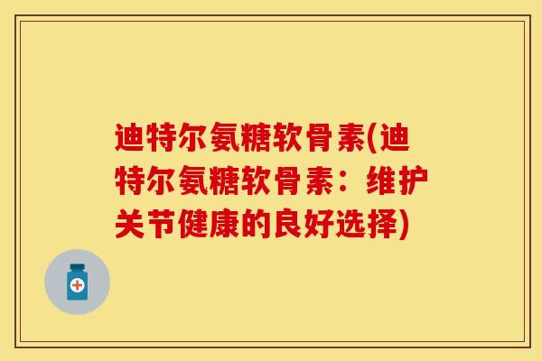 迪特尔氨糖软骨素(迪特尔氨糖软骨素：维护关节健康的良好选择)