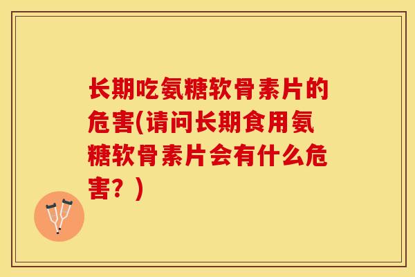 长期吃氨糖软骨素片的危害(请问长期食用氨糖软骨素片会有什么危害？)