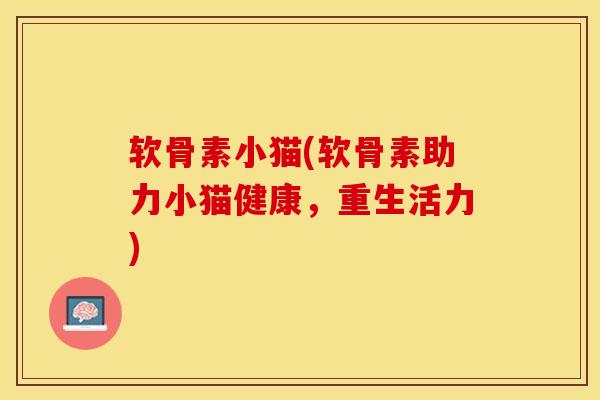 软骨素小猫(软骨素助力小猫健康，重生活力)