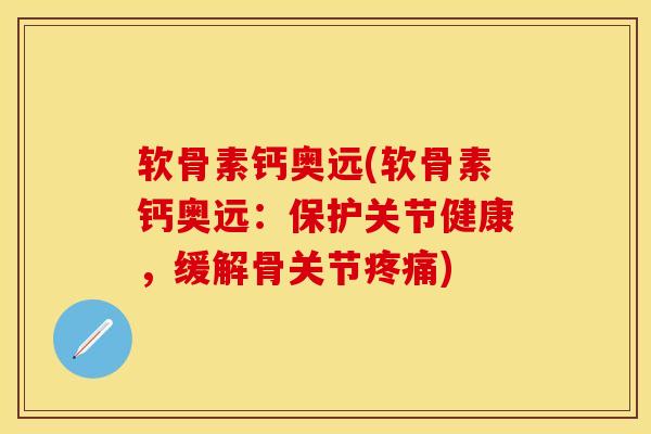 软骨素钙奥远(软骨素钙奥远：保护关节健康，缓解骨关节疼痛)