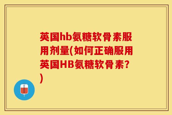 英国hb氨糖软骨素服用剂量(如何正确服用英国HB氨糖软骨素？)