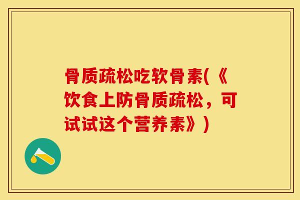 骨质疏松吃软骨素(《饮食上防骨质疏松，可试试这个营养素》)