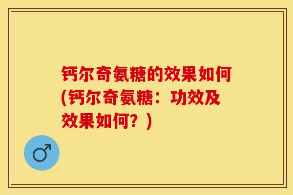 钙尔奇氨糖的效果如何(钙尔奇氨糖：功效及效果如何？)