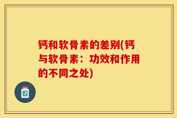 钙和软骨素的差别(钙与软骨素：功效和作用的不同之处)