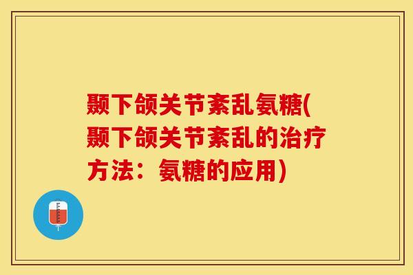 颞下颌关节紊乱氨糖(颞下颌关节紊乱的治疗方法：氨糖的应用)