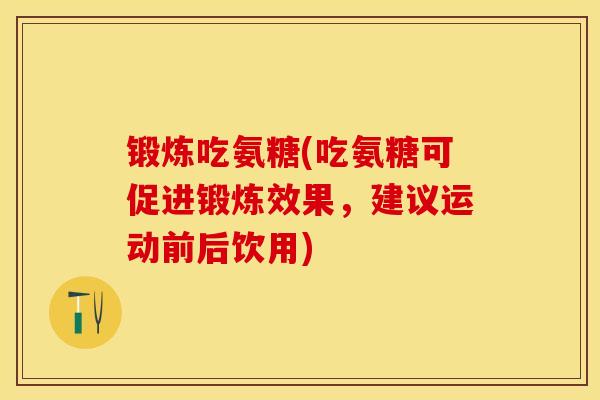 锻炼吃氨糖(吃氨糖可促进锻炼效果，建议运动前后饮用)