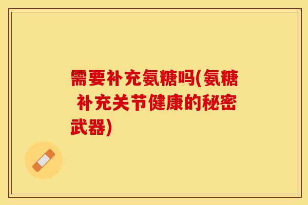 需要补充氨糖吗(氨糖 补充关节健康的秘密武器)
