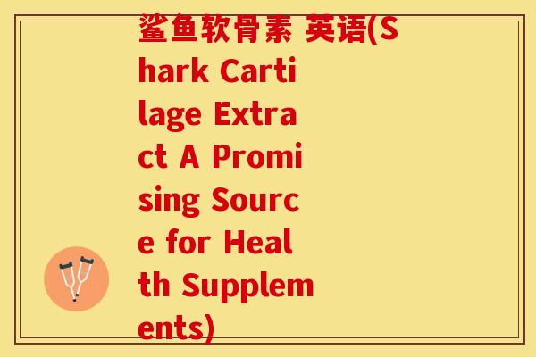 鲨鱼软骨素 英语(Shark Cartilage Extract A Promising Source for Health Supplements)