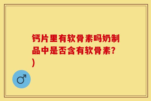 钙片里有软骨素吗奶制品中是否含有软骨素？)