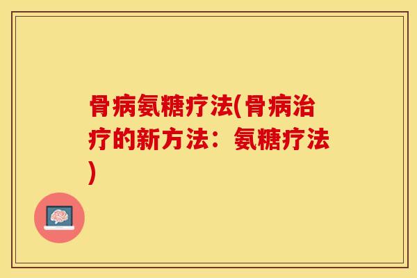 骨病氨糖疗法(骨病治疗的新方法：氨糖疗法)
