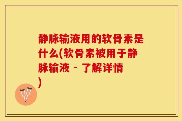 静脉输液用的软骨素是什么(软骨素被用于静脉输液 - 了解详情)