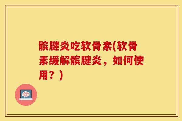 髌腱炎吃软骨素(软骨素缓解髌腱炎，如何使用？)