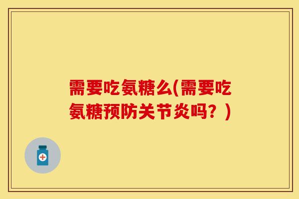 需要吃氨糖么(需要吃氨糖预防关节炎吗？)