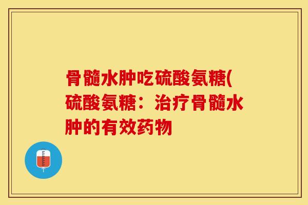 骨髓水肿吃硫酸氨糖(硫酸氨糖：治疗骨髓水肿的有效药物