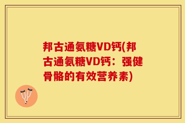 邦古通氨糖VD钙(邦古通氨糖VD钙：强健骨骼的有效营养素)