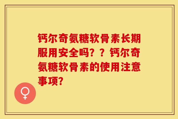 钙尔奇氨糖软骨素长期服用安全吗？？钙尔奇氨糖软骨素的使用注意事项？