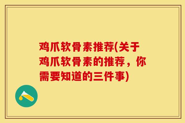鸡爪软骨素推荐(关于鸡爪软骨素的推荐，你需要知道的三件事)
