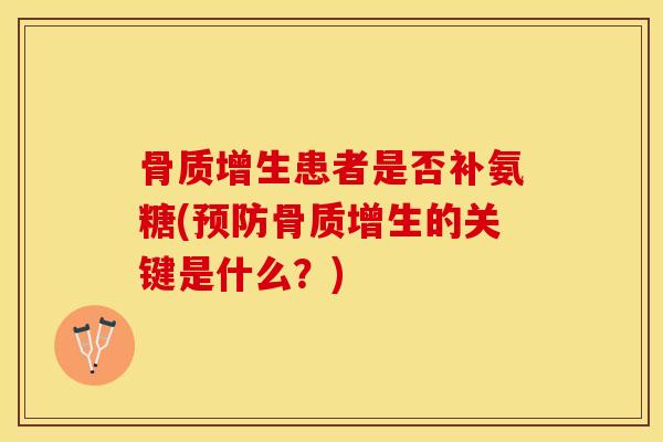 骨质增生患者是否补氨糖(预防骨质增生的关键是什么？)