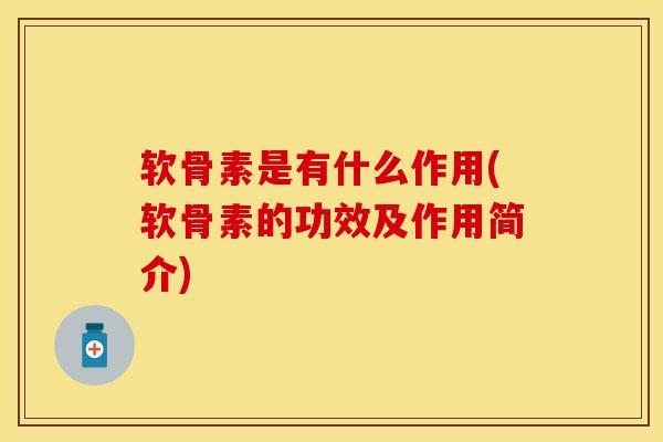 软骨素是有什么作用(软骨素的功效及作用简介)
