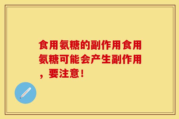 食用氨糖的副作用食用氨糖可能会产生副作用，要注意！