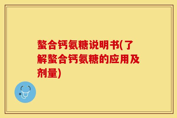 螯合钙氨糖说明书(了解螯合钙氨糖的应用及剂量)