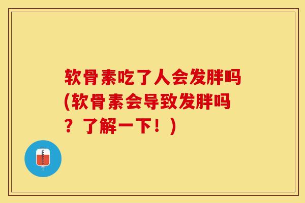软骨素吃了人会发胖吗(软骨素会导致发胖吗？了解一下！)