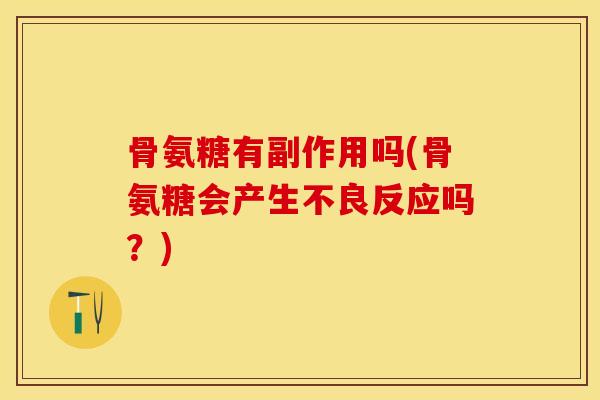 骨氨糖有副作用吗(骨氨糖会产生不良反应吗？)