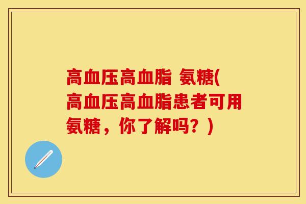 高血压高血脂 氨糖(高血压高血脂患者可用氨糖，你了解吗？)