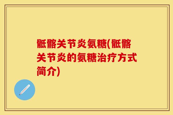 骶髂关节炎氨糖(骶髂关节炎的氨糖治疗方式简介)