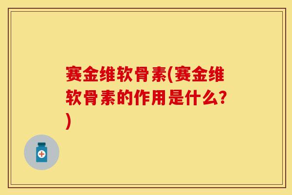 赛金维软骨素(赛金维软骨素的作用是什么？)