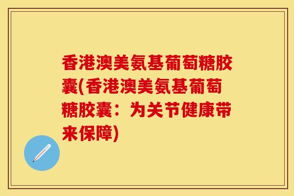 香港澳美氨基葡萄糖胶囊(香港澳美氨基葡萄糖胶囊：为关节健康带来保障)