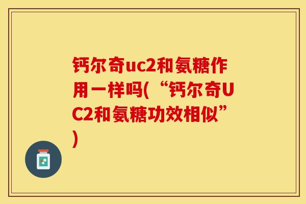 钙尔奇uc2和氨糖作用一样吗(“钙尔奇UC2和氨糖功效相似”)