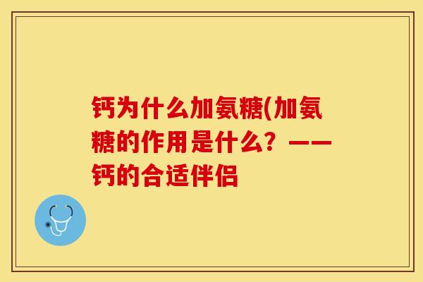 钙为什么加氨糖(加氨糖的作用是什么？——钙的合适伴侣