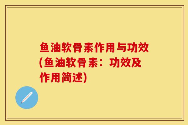 鱼油软骨素作用与功效(鱼油软骨素：功效及作用简述)
