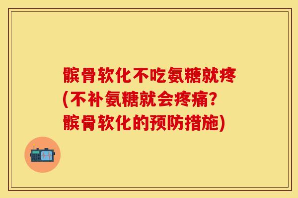 髌骨软化不吃氨糖就疼(不补氨糖就会疼痛？髌骨软化的预防措施)-第1张图片-关节保镖