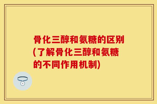 骨化三醇和氨糖的区别(了解骨化三醇和氨糖的不同作用机制)-第1张图片-关节保镖