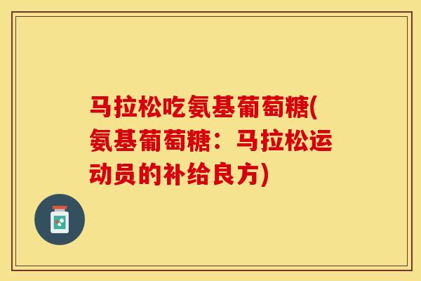 马拉松吃氨基葡萄糖(氨基葡萄糖：马拉松运动员的补给良方)